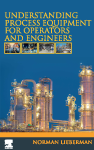 Understanding Process Equipment For Operators And Engineers by Norman P. Lieberman